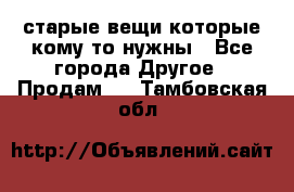 старые вещи которые кому то нужны - Все города Другое » Продам   . Тамбовская обл.